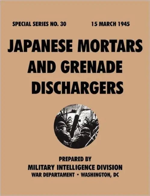 Japanese Mortars and Grenade Dischargers (Special Series, no. 30) by Military Intelligence Division, War Department