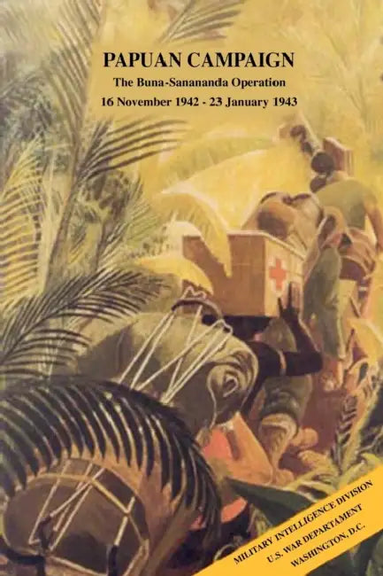 Papuan Campaign: The Buna-Sanananda Operation, 16 November 1942 - 23 January 1943 by Military Intelligence Division, War Department