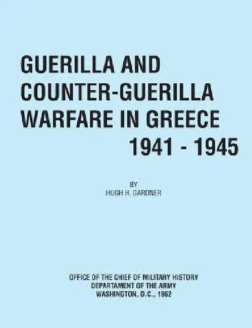 Guerilla and Counter Guerilla Warfare in Greece 1941-1945 by Hugh C. Gardner, Office of the Chief of Military History