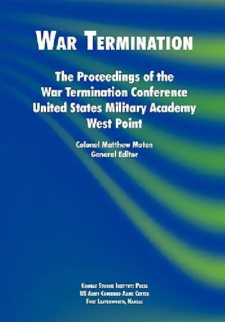 War Termination: The Proceedings of the War Termination Conference, United States Military Academy West Point by Matthew Moten, Combat Studies Institute