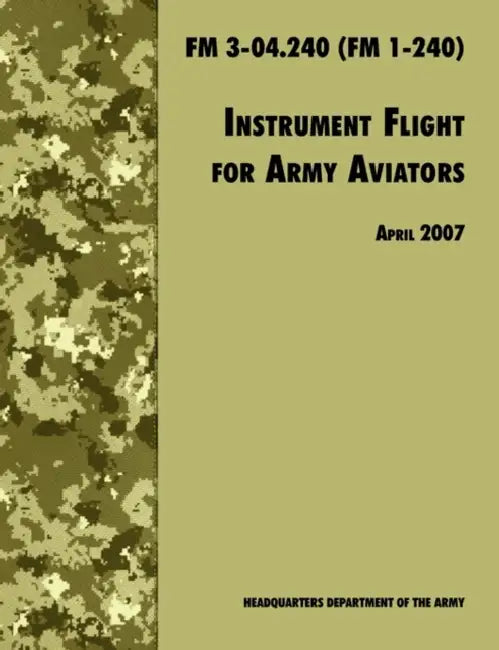 Instrument Flight for Army Aviators: The Official U.S. Army Field Manual FM 3-04.240 (FM 1-240), April 2007 revision by Army Training and Doctrine Command, U. S. Department of the Army