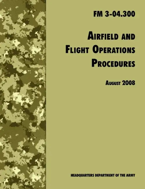 Airfield and Flight Operations Procedures: The Official U.S. Army Field Manual FM 3-04.300 (August 2008 revision) by U. S. Department of the Army, Army Aviation Center of Excellence, Army Training &. Doctrine Command