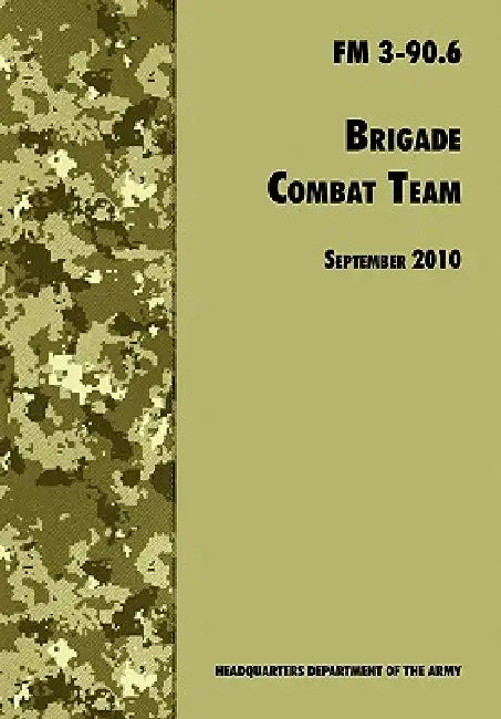 Brigade Combat Team: The Official U.S. Army Field Manual FM 3 90.6 (14 September 2010) by U. S. Department of the Army, Army Maneuver Center of Excellence, Army Training and Doctrine Command