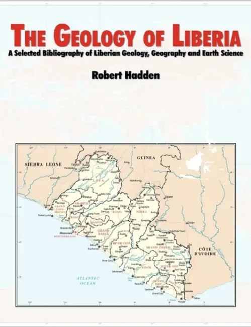 The Geology of Liberia: A Selected Bibliography of Liberian Geology by R. Lee Hadden, Topographic Engineering Center, U. S. Army Corps of Engineers