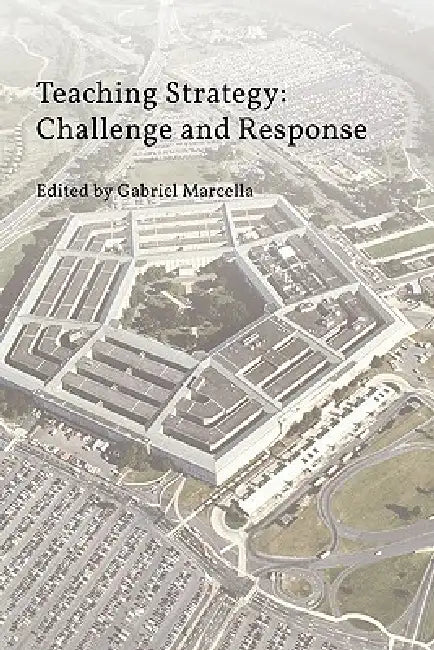 Teaching Strategy: Challenge and Response by Gabriel Marcella, Strategic Studies Institute