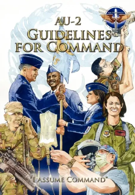 AU-2 Guidelines for Command: A Handbook on the Leadership of Airmen for Air Force Squadron Commanders by Air Command and Staff College, Air University Press