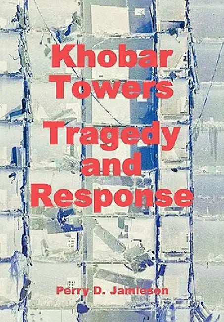 Khobar Towers: Tragedy and Response by Perry D. Jamieson, C. R. Anderegg, Air Force History and Museums Program