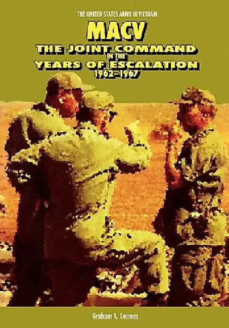Macv: The Joint Command in the Years of Escalation, 1962-1967 by Graham a. Cosmas, John S. Brown, Center of Military History