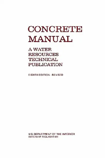 Concrete Manual: A Manual for the Control of Concrete Construction (A Water Resources Technical Publication series, Eighth edition) by Bureau of Reclamation, U. S. Department of the Interior