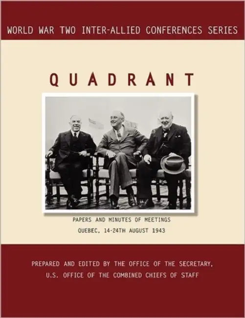 Quadrant: Quebec, 14-24 August 1943 (World War II Inter-Allied Conferences series) by Inter-Allied Conference, Combined Chiefs of