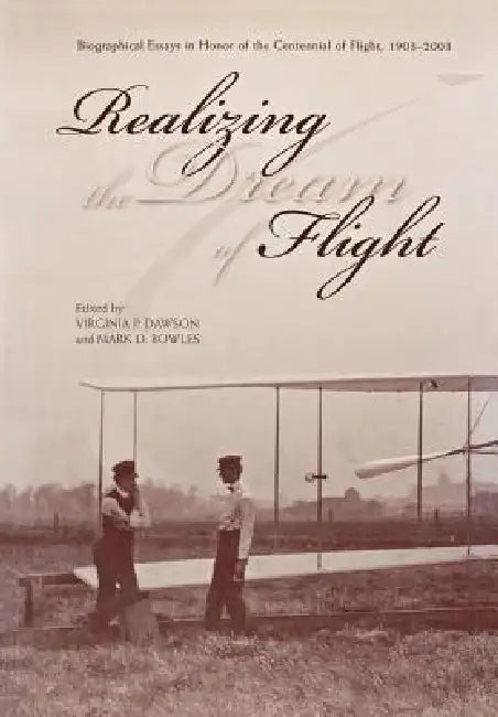 Realizing the Dream of Flight: Biographical Essays in Honor of the Centennial of Flight, 1903-2003 by Virginia P. Dawson, Mark D. Bowles, Nasa History Division