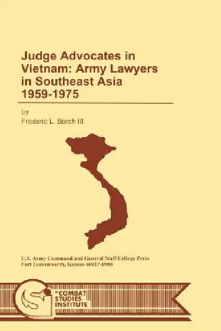 Judge Advocates in Vietnam: Army Lawyers in Southeast Asia 1959-1975 by Frederic L. Borch, Combat Studies Institute, U. S. Department of the Army