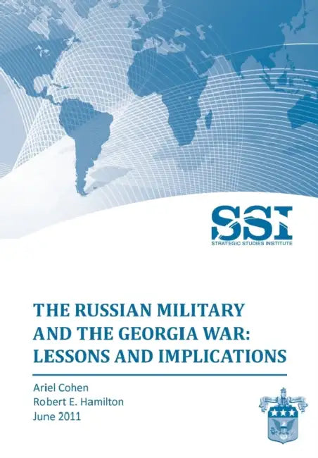 The Russian Military and the Georgia War: Lessons and Implications by Ariel Cohen, Robert E. Hamilton, Strategic Studies Institute