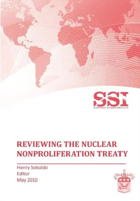 Reviewing the Nuclear Nonproliferation Treaty (NPT) by Henry D. Sokolski, Strategic Studies Institute