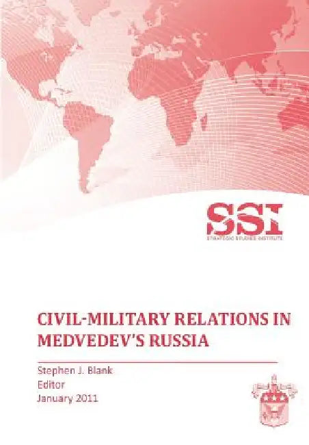 Civil-Military Relations in Medvedev's Russia by Stephen J. Blank, Strategic Studies Institute