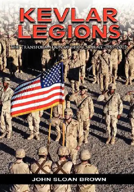 Kevlar Legions: The Transformation of the U.S. Army, 1989-2005 by John Sloan Brown, Richard W. Stewart, Us Army Center for Military History
