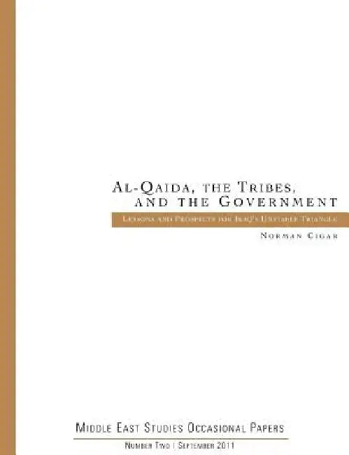 Al-Qaida. the Tribes. and the Government: Lessons and Prospects for Iraq's Unstable Triangle (Middle East Studies Occasional Papers Number Two) by Norman Cigar, Marine Corps University Press