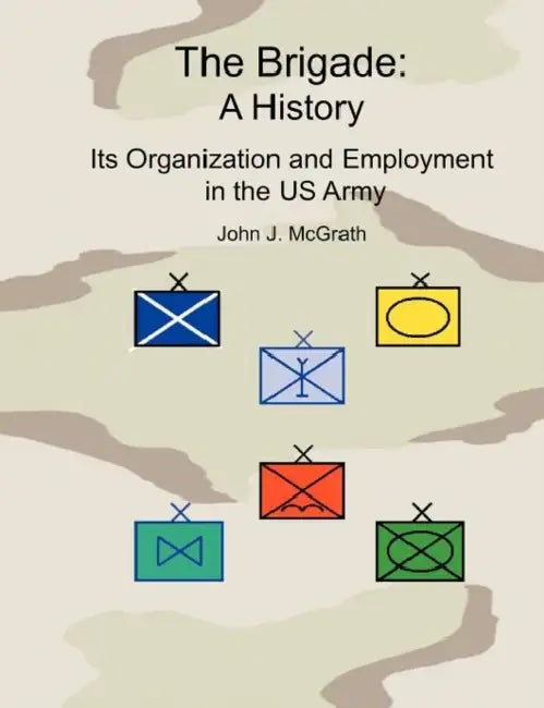 The Brigade: A History - It's Organization and Employment in the US Army by John McGrath, Lawyn C. Edwards, Combat Studies Institute Press