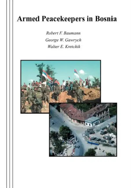 Armed Peacekeepers in Bosnia by Robert F. Baumann, George W. Gawrych, Walter E. Kretchik