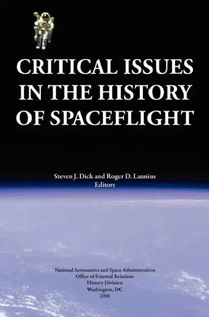 Critical Issues in the History of Spaceflight (NASA Publication SP-2006-4702) by Steven J. Dick, Roger D. Launius, Nasa History Division