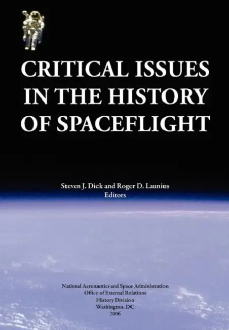 Critical Issues in the History of Spaceflight (NASA Publication SP-2006-4702) by Steven J. Dick, Roger D. Launius, Nasa History Division