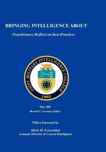 Bringing Intelligence About: Practitioners Reflect on Best Practice by Russell G. Swenson, Mark M. Lowenthal, Joint Military Intelligence College