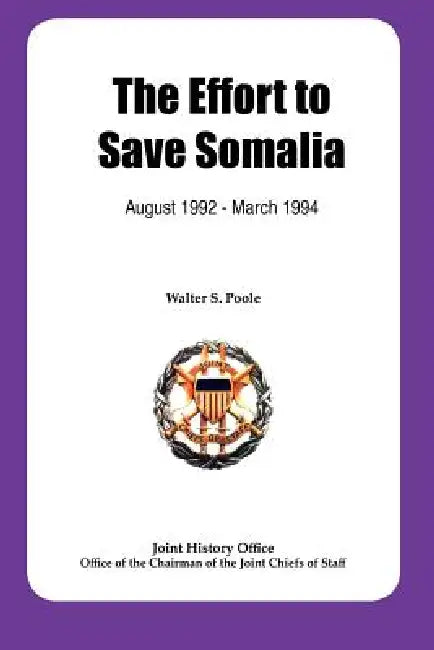 The Effort to Save Somalia, August 1922 - March 1994 by Walter S. Poole, Joint History Office, Chairman Joint Chiefs of