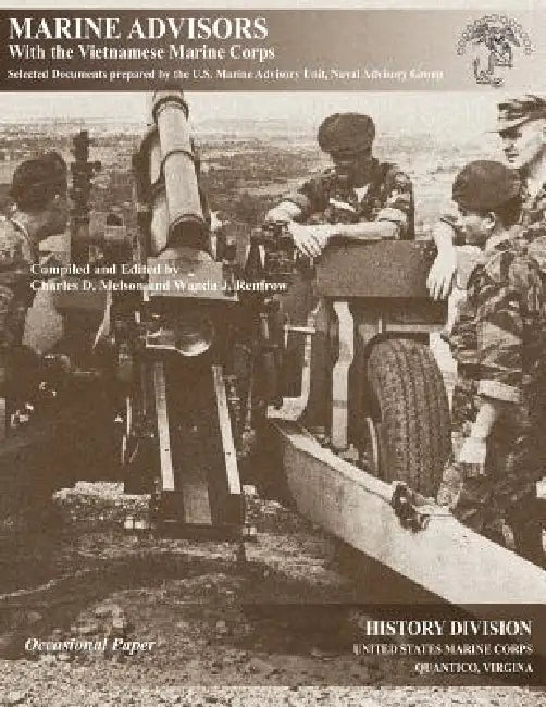 Marine Advisors with the Vietnamese Marine Corps: Selected Documents Prepared by the U.S. Marine Advisory Unit, Naval Advisory Group by Charles D. Melson, Wanda J. Renfrew
