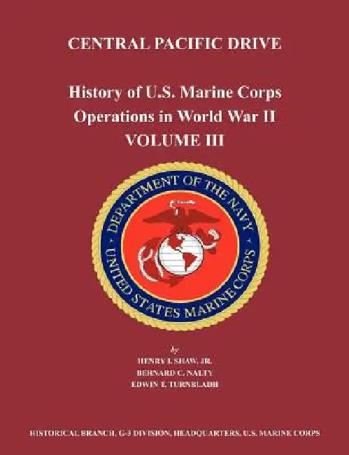 History of U.S. Marine Corps Operations in World War II. Volume III: Central Pacific Drive by Henry I. Shaw, Bernard C. Nalty, Us Marine Corps Historical Branch