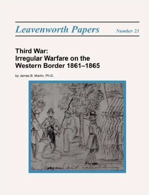 Third War: Irregular Warfare on the Western Border 1861-1865 by James B. Martin, Roderick M. Cox, Combat Studies Institute Press