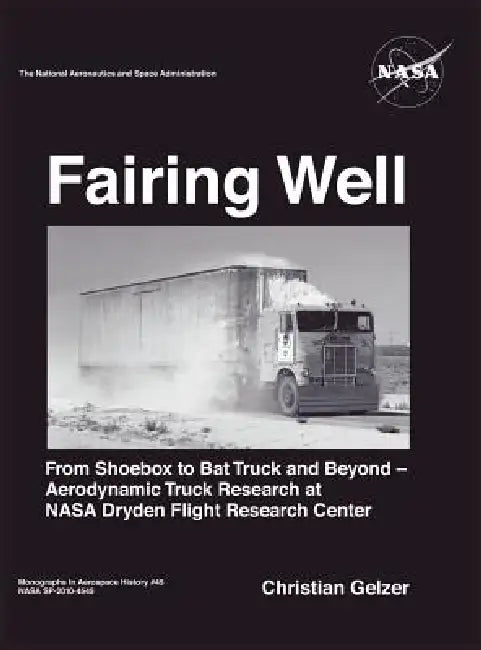 Fairing Well: Aerodynamic Truck Research at NASA's Dryden Flight Research Center (NASA Monographs in Aerospace History series, number 46) by Christian Gelzer, Nasa History Office