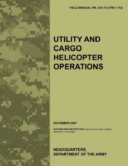 Utility and Cargo Helicopter Operations: The official U.S. Army Field Manual FM 3-04.113 (FM 1-113) (December 2007) by Army Aviation Warfighting Center, Army Training Doctrine and Command, U. S. Department of the Army