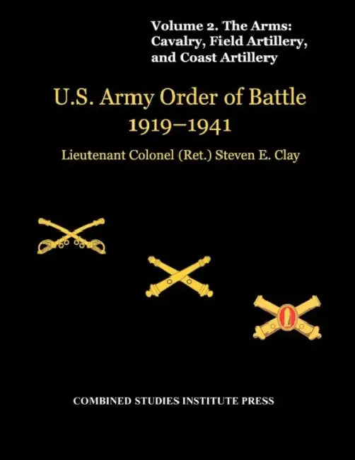 United States Army Order of Battle 1919-1941. Volume II. The Arms: Cavalry, Field Artillery, and Coast Artillery by Steven E. Clay, Combat Studies Institute Press