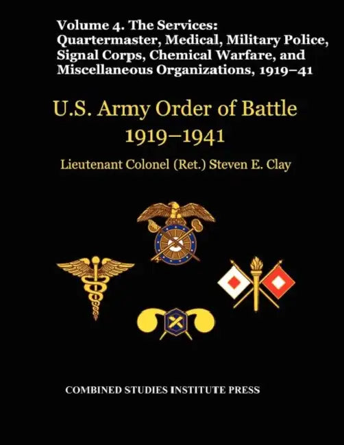 United States Army Order of Battle 1919-1941. Volume IV.The Services: The Services: Quartermaster, Medical, Military Police, Signal Corps, Chemical Wa by Steven E. Clay, Combat Studies Institute Press