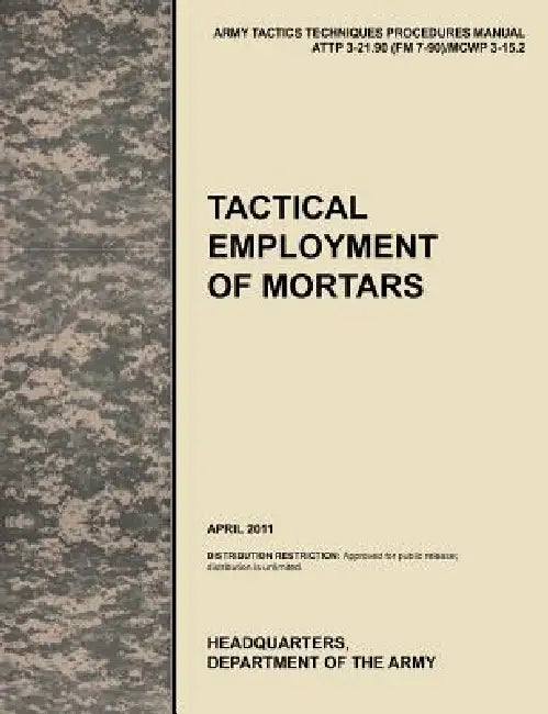 Tactical Employment of Mortars: The official U.S. Army Tactics, Techniques, and Procedures manual ATTP 3-21.90 (FM 7-90)/MCWP 3-15.2 (April 2011) by U. S. Army Training and Doctrine Command, Army Maneuver Center of Excellence, U. S. Department of the Army