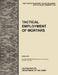 Tactical Employment of Mortars: The official U.S. Army Tactics, Techniques, and Procedures manual ATTP 3-21.90 (FM 7-90)/MCWP 3-15.2 (April 2011) by U. S. Army Training and Doctrine Command, Army Maneuver Center of Excellence, U. S. Department of the Army