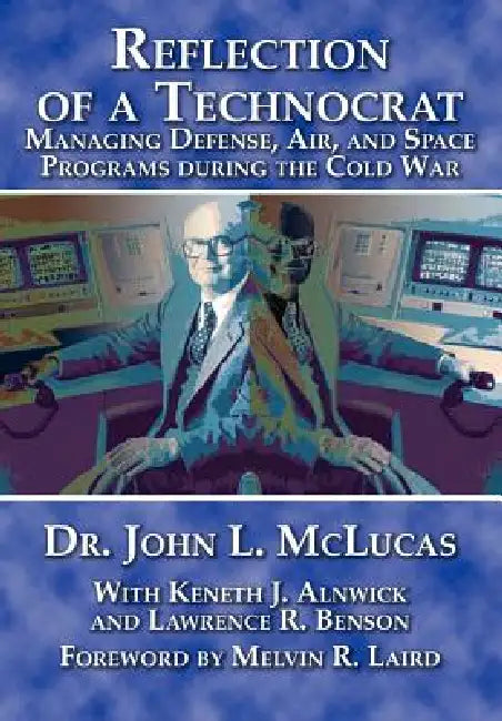 Reflections of a Technocrat: Managing Defense, Air, and Space Programs during the Cold War by John L. McLucas, Air University Press, Melvin R. Laird