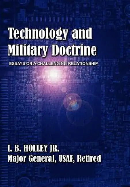 Technology and Military Doctrine: Essays on a Challenging Relationship by I. B. Holley, Air University Press