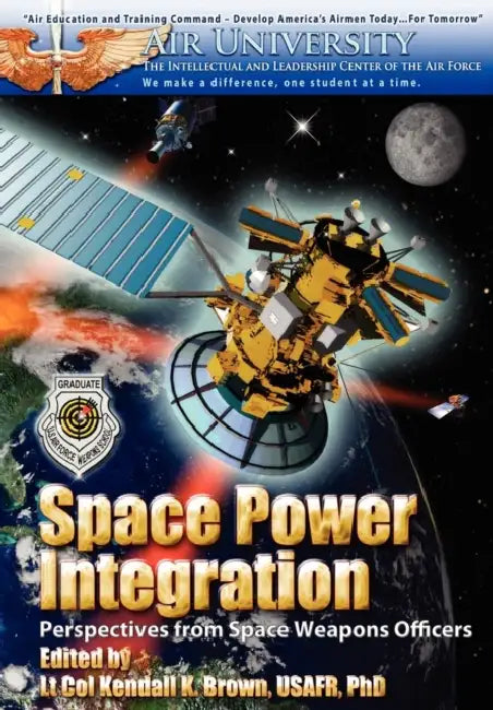 Space Power Integration: Perspectives from Space Weapons Officers by Kendall Brown, Air University Press