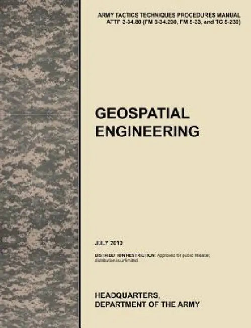 Geospatial Engineering: The Official U.S. Army Tactics, Techniques, and Procedures Manual Attp 3-34.80 (FM 3-34.230, FM 5-33, and Tc 5-230), J by U. S. Army Training and Doctrine Command, U. S. Department of the Army