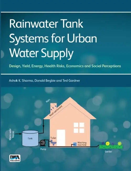 Rainwater Tank Systems for Urban Water Supply by Ashok K. Sharma, Donald Begbie, Ted Gardner