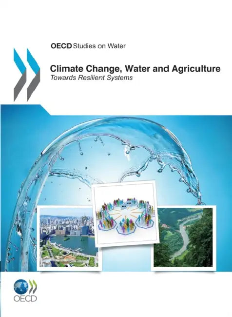 Climate Change, Water and Agriculture: Towards Resilient Systems by Organisation for Economic Co-Operation a