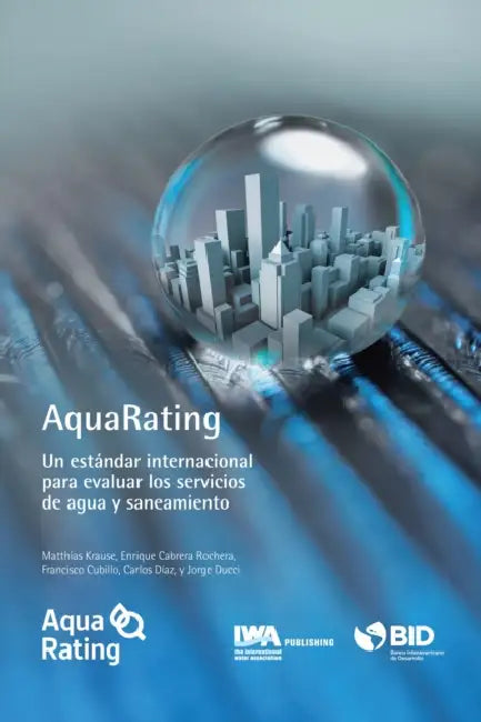 Aquarating: Un Estandar Internacional Para Evaluar Los Servicios de Agua y Alcantarillado Saneamiento by Matthias Krause, Enrique Cabrera Jr, Francisco Cubillo