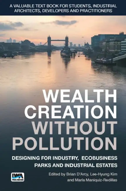Wealth Creation Without Pollution - Designing for Industry, Ecobusiness Parks and Industrial Estates by Brian D'Arcy, Lee-Hyung Kim, Marla Maniquiz-Redillas