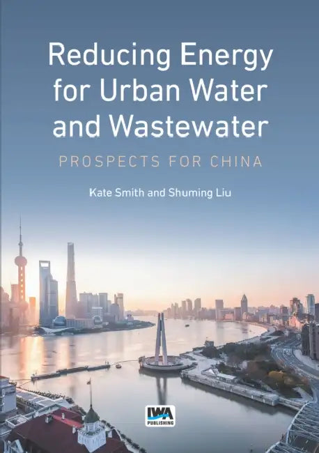 Reducing Energy for Urban Water and Wastewater: Prospects for China by Kate Smith, Shuming Liu