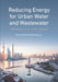 Reducing Energy for Urban Water and Wastewater: Prospects for China by Kate Smith, Shuming Liu