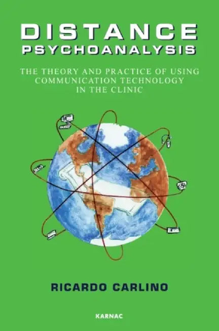 Distance Psychoanalysis: The Theory and Practice of Using Communication Technology in the Clinic by Ricardo Carlino