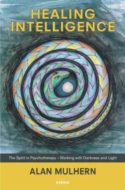 Healing Intelligence: The Spirit in Psychotherapy - Working with Darkness and Light by Alan Mulhern