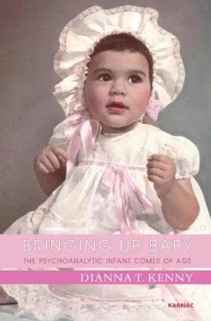 Bringing Up Baby: The Psychoanalytic Infant Comes of Age by Dianna T. Kenny