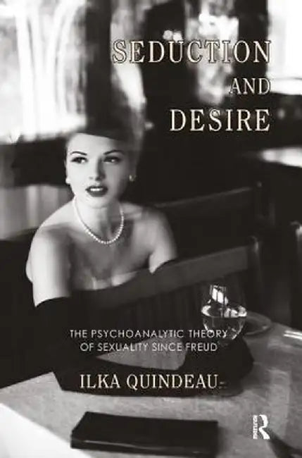 Seduction and Desire: The Psychoanalytic Theory of Sexuality Since Freud by Ilka Quindeau